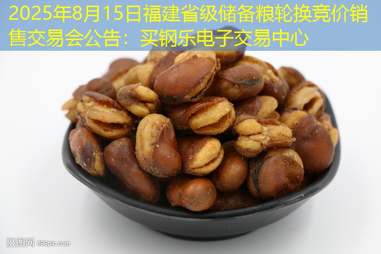 2025年8月15日福建省级储备粮轮换竞价销售交易会公告：买钢乐电子交易中心