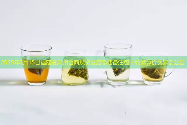 2025年3月15日福建省泉州台商投资区应急储备油包干轮换竞价交易会公告