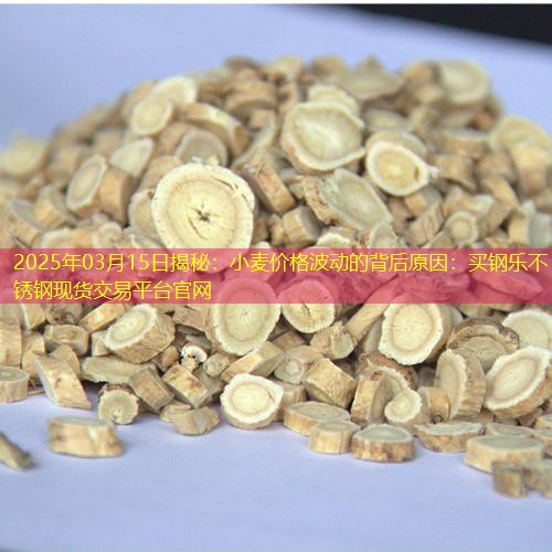 2025年03月15日揭秘：小麦价格波动的背后原因：买钢乐不锈钢现货交易平台官网