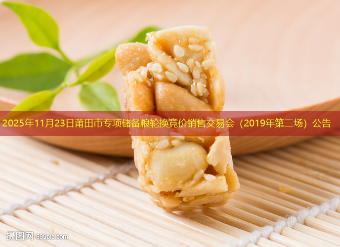 2025年11月23日莆田市专项储备粮轮换竞价销售交易会（2019年第二场）公告