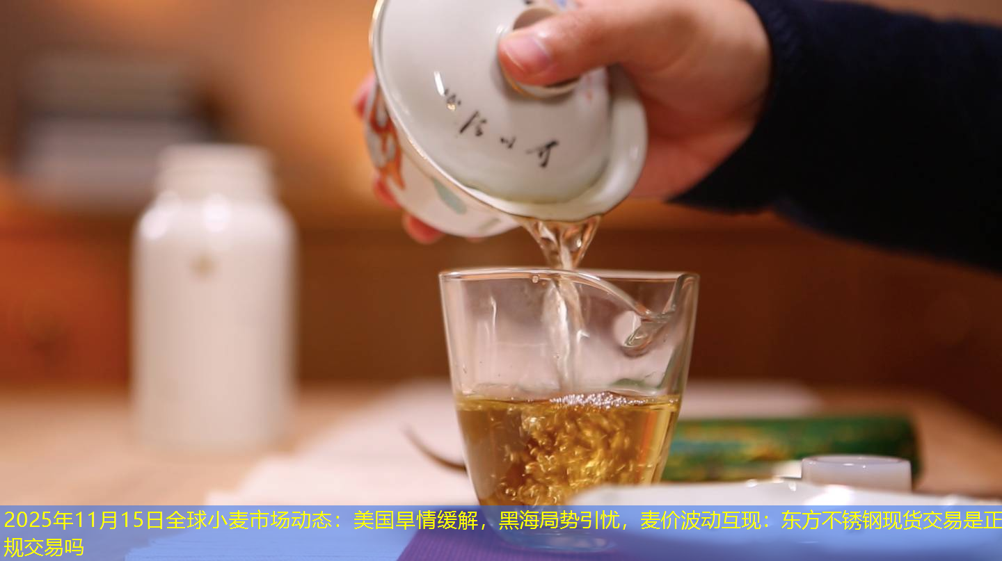 2025年11月15日全球小麦市场动态：美国旱情缓解，黑海局势引忧，麦价波动互现：东方不锈钢现货交易是正规交易吗