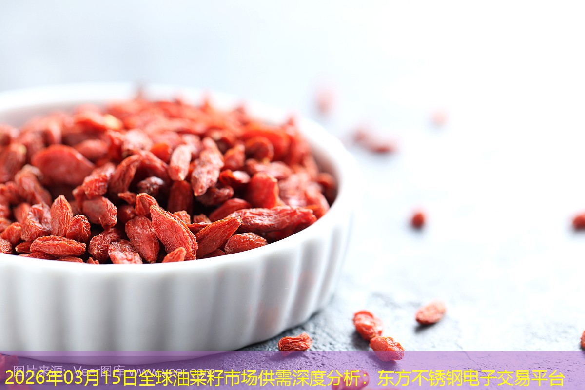2026年03月15日全球油菜籽市场供需深度分析：东方不锈钢电子交易平台