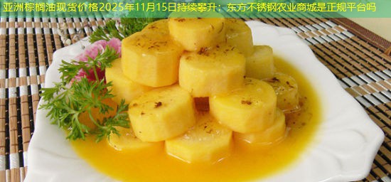 亚洲棕榈油现货价格2025年11月15日持续攀升：东方不锈钢农业商城是正规平台吗