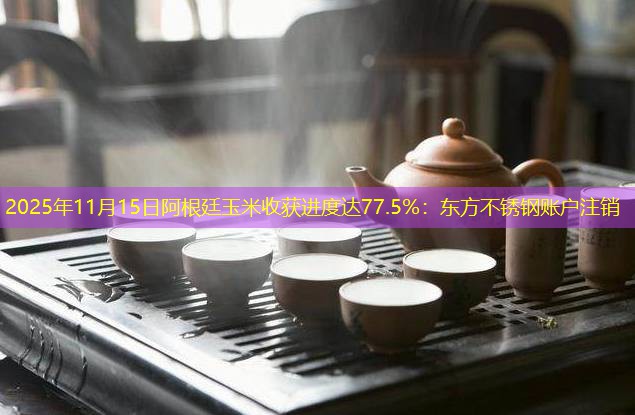 2025年11月15日阿根廷玉米收获进度达77.5%