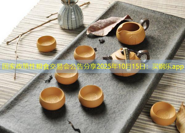 国家政策性粮食交易会公告分享2025年10月15日：买钢乐app