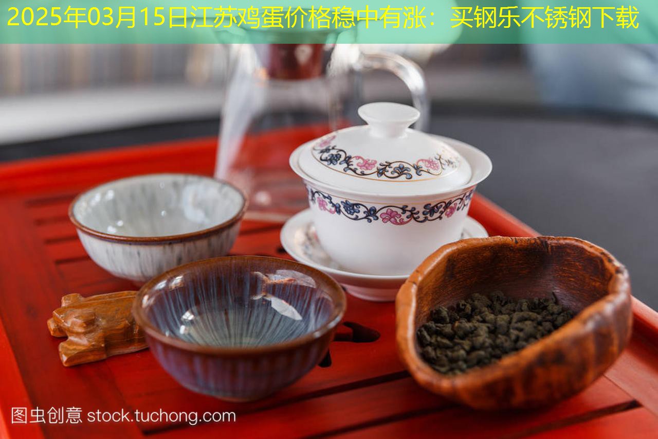 2025年03月15日江苏鸡蛋价格稳中有涨：买钢乐不锈钢下载