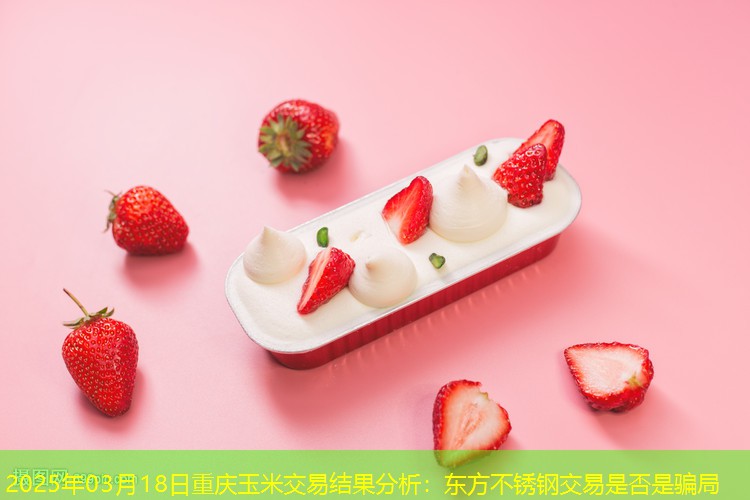 2025年03月18日重庆玉米交易结果分析：东方不锈钢交易是否是骗局