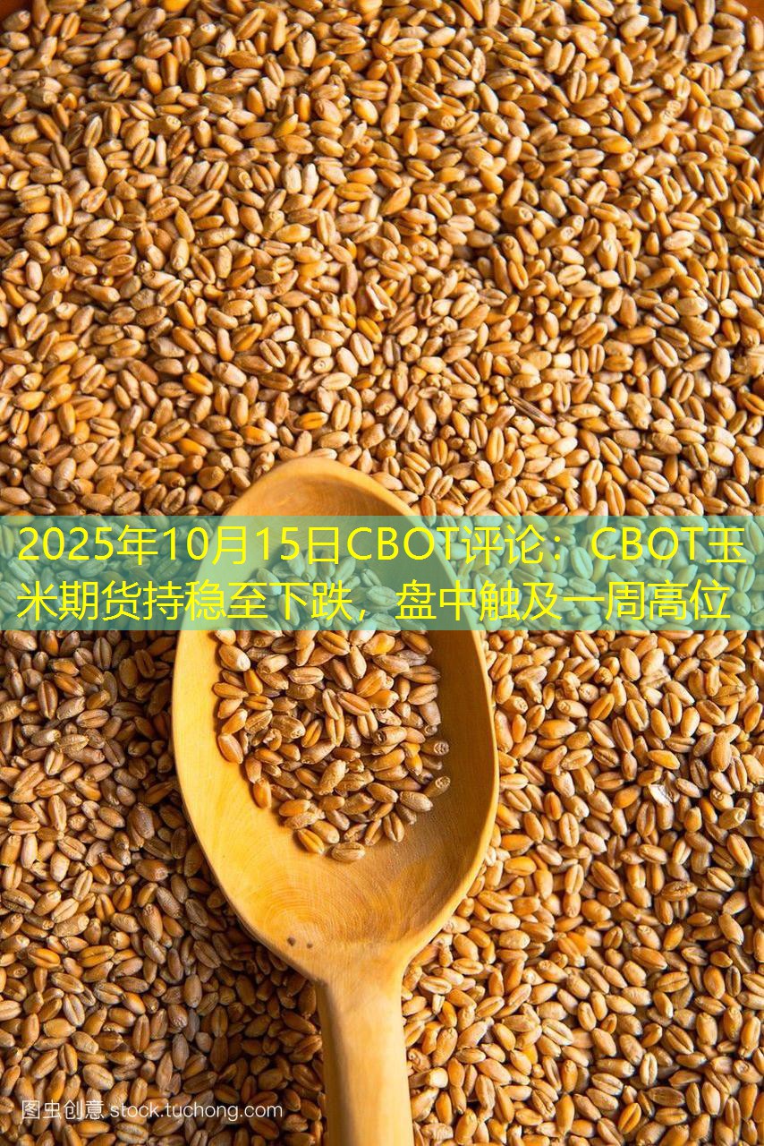 2025年10月15日CBOT评论：CBOT玉米期货持稳至下跌，盘中触及一周高位