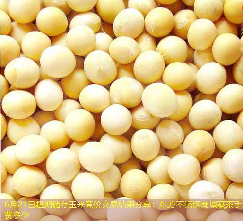 6月21日超期储存玉米竞价交易结果分享：东方不锈钢商城藏茶手续费多少