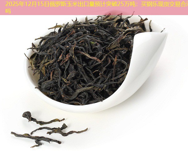2025年12月15日俄罗斯玉米出口量预计突破25万吨：买钢乐现货交易合法吗
