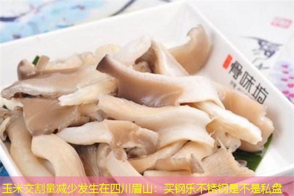 玉米交割量减少发生在四川眉山：买钢乐不锈钢是不是私盘