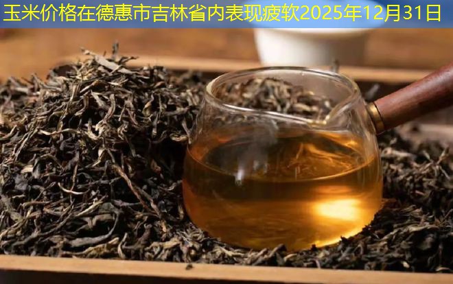 玉米价格在德惠市吉林省内表现疲软2025年12月31日