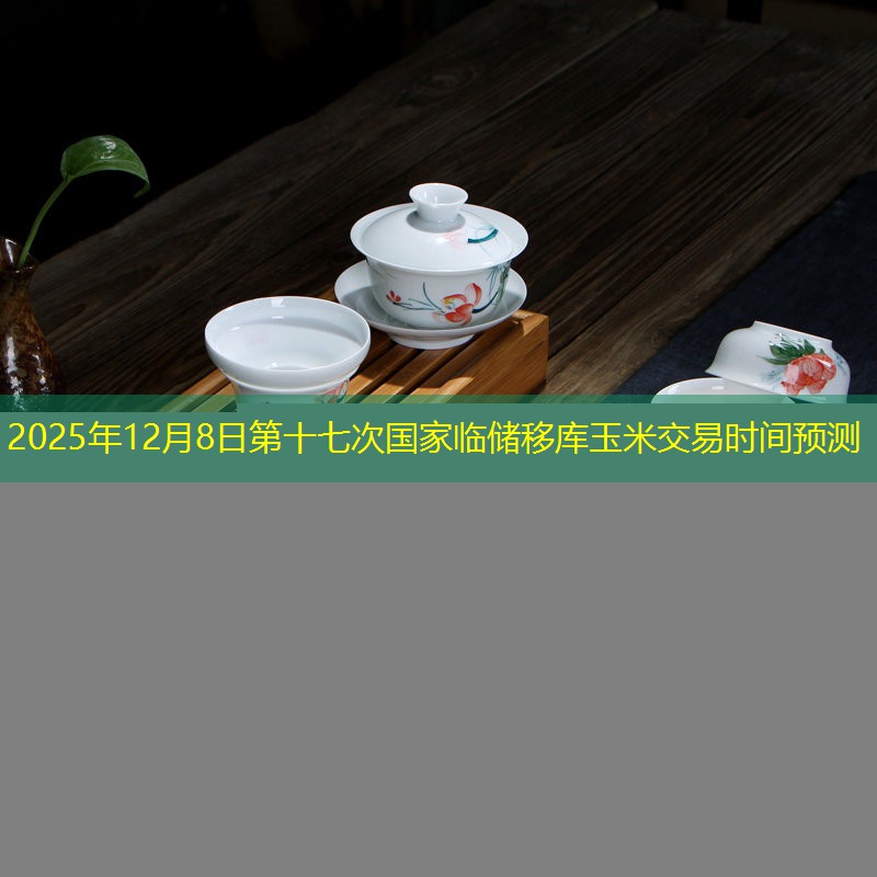 2025年12月8日第十七次国家临储移库玉米交易时间预测