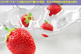 2025年10月15日国内玉米行情分析简报：东方不锈钢做交易员是诈骗吗