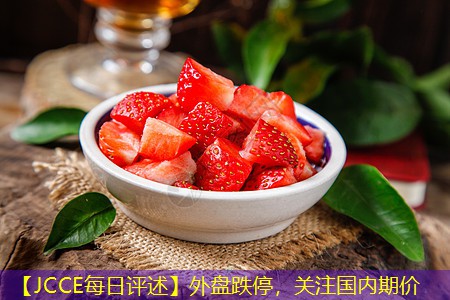 【JCCE每日评述】外盘跌停，关注国内期价