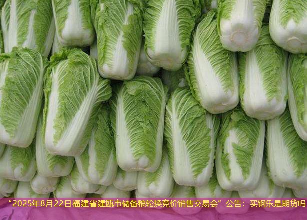 “2025年8月22日福建省建瓯市储备粮轮换竞价销售交易会”公告：买钢乐是期货吗