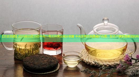 【历史回顾】2015年03月15日中央一号文件突出城乡统筹 中央支持农民建房扩内需：东方不锈钢是期货的吗