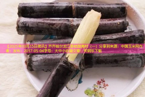 【2025年03月15日简讯】齐齐哈尔龙江县锁渤海村（一）分享到来源：中国玉米网作者：发布：2017-05-04字号：大中小收藏文章