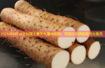 2025年9月18日我国主要天气事件回顾：买钢乐不锈钢现货交易员