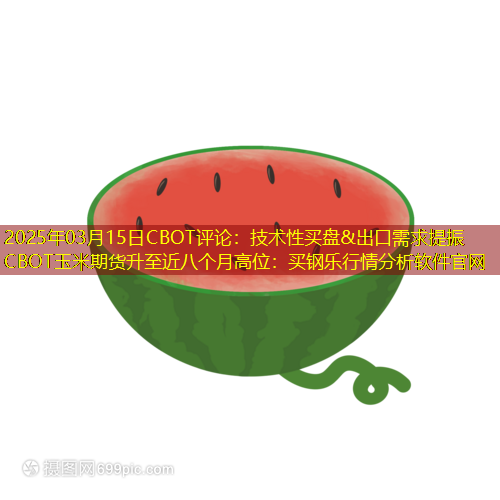 2025年03月15日CBOT评论：技术性买盘&出口需求提振 CBOT玉米期货升至近八个月高位