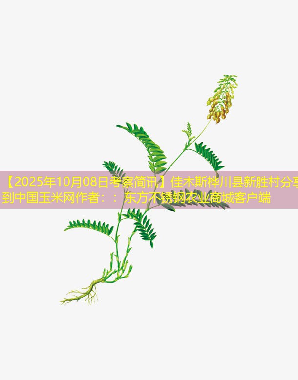 【2025年10月08日考察简讯】佳木斯桦川县新胜村分享到中国玉米网作者：：东方不锈钢农业商城客户端