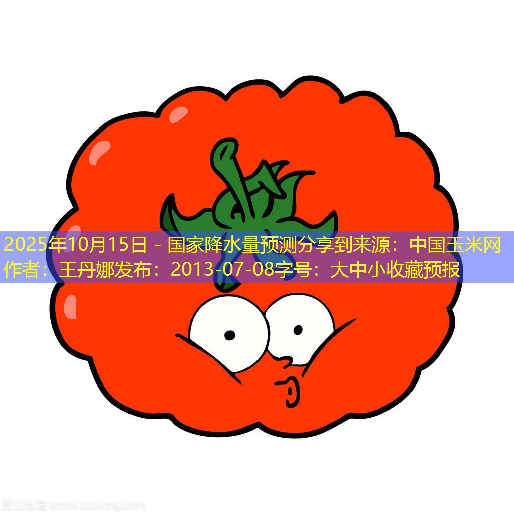 2025年10月15日 - 国家降水量预测分享到来源：中国玉米网作者：王丹娜发布：2013-07-08字号：大中小收藏预报